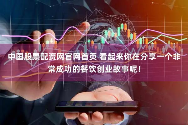 中国股票配资网官网首页 看起来你在分享一个非常成功的餐饮创业故事呢！