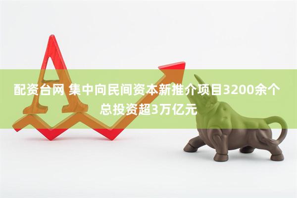 配资台网 集中向民间资本新推介项目3200余个 总投资超3万亿元