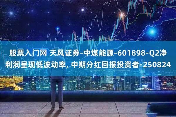 股票入门网 天风证券-中煤能源-601898-Q2净利润呈现低波动率, 中期分红回报投资者-250824