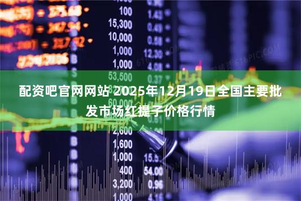 配资吧官网网站 2025年12月19日全国主要批发市场红提子价格行情