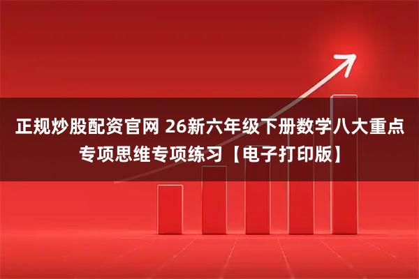 正规炒股配资官网 26新六年级下册数学八大重点专项思维专项练习【电子打印版】