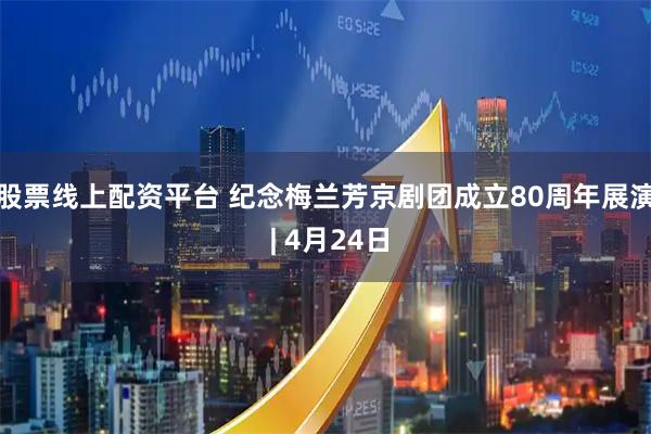 股票线上配资平台 纪念梅兰芳京剧团成立80周年展演 | 4月24日